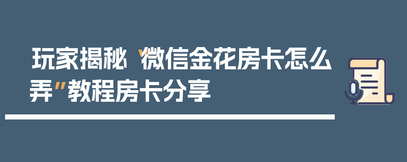 玩家揭秘“微信金花房卡怎么弄”教程房卡分享
