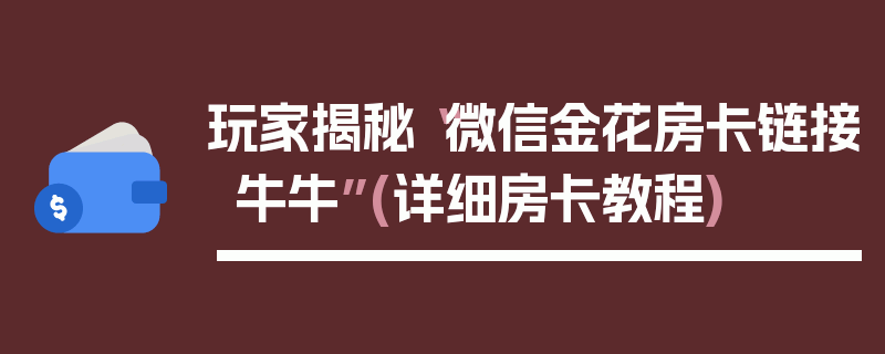 玩家揭秘“微信金花房卡链接牛牛”(详细房卡教程)