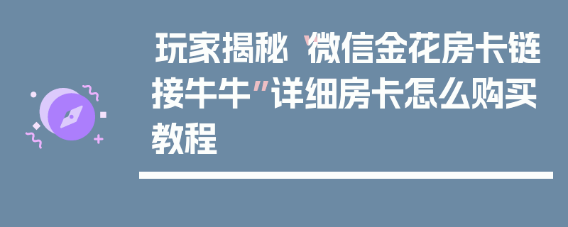 玩家揭秘“微信金花房卡链接牛牛”详细房卡怎么购买教程