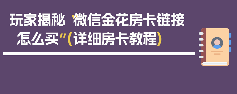 玩家揭秘“微信金花房卡链接怎么买”(详细房卡教程)