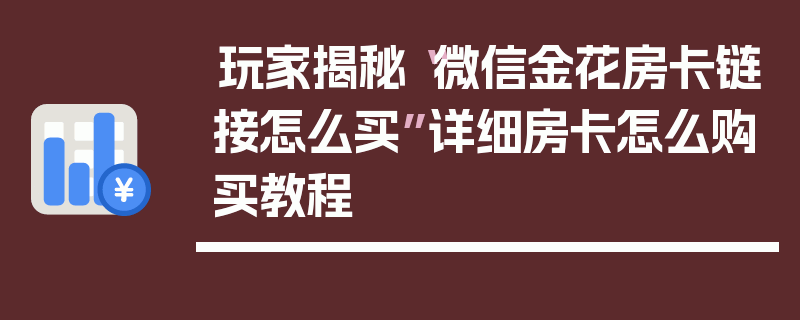 玩家揭秘“微信金花房卡链接怎么买”详细房卡怎么购买教程