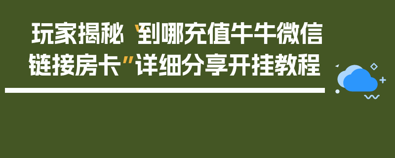玩家揭秘“到哪充值牛牛微信链接房卡”详细分享开挂教程