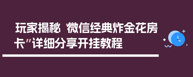 玩家揭秘“微信经典炸金花房卡”详细分享开挂教程