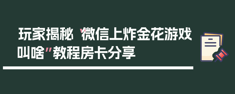 玩家揭秘“微信上炸金花游戏叫啥”教程房卡分享