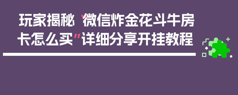 玩家揭秘“微信炸金花斗牛房卡怎么买”详细分享开挂教程