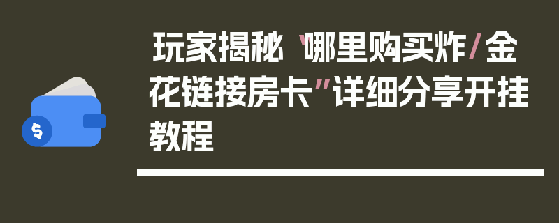玩家揭秘“哪里购买炸/金花链接房卡”详细分享开挂教程