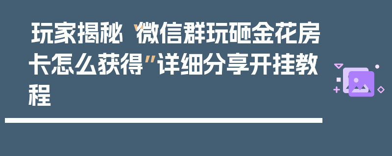 玩家揭秘“微信群玩砸金花房卡怎么获得”详细分享开挂教程