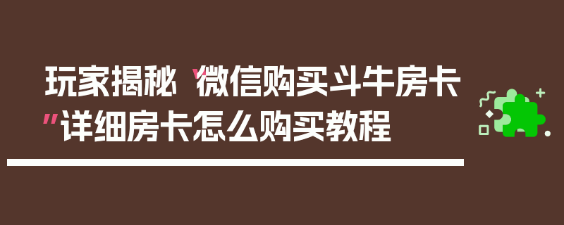 玩家揭秘“微信购买斗牛房卡”详细房卡怎么购买教程