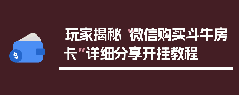 玩家揭秘“微信购买斗牛房卡”详细分享开挂教程
