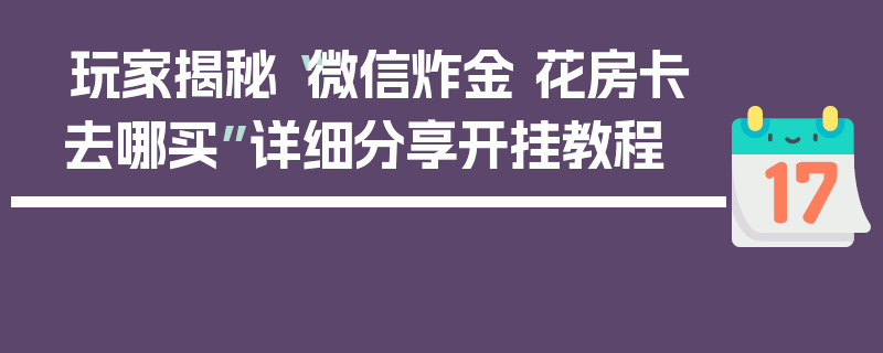 玩家揭秘“微信炸金 花房卡去哪买”详细分享开挂教程