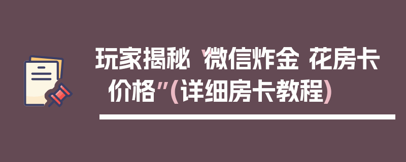 玩家揭秘“微信炸金 花房卡价格”(详细房卡教程)