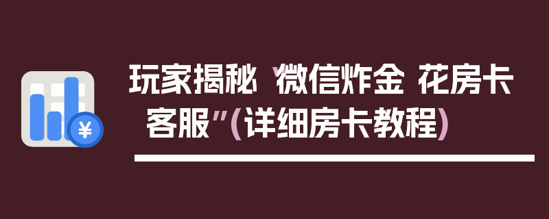 玩家揭秘“微信炸金 花房卡客服”(详细房卡教程)