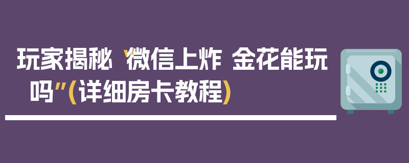 玩家揭秘“微信上炸 金花能玩吗”(详细房卡教程)