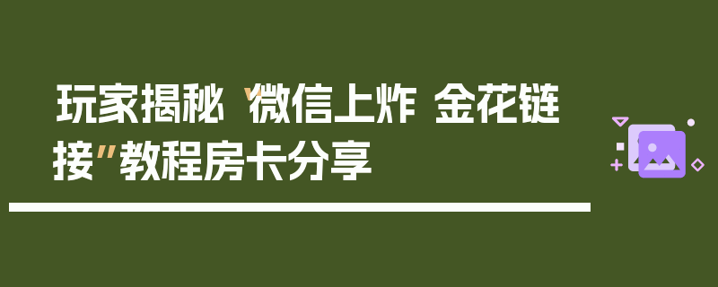 玩家揭秘“微信上炸 金花链接”教程房卡分享