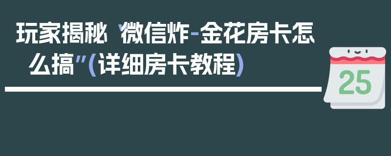 玩家揭秘“微信炸-金花房卡怎么搞”(详细房卡教程)