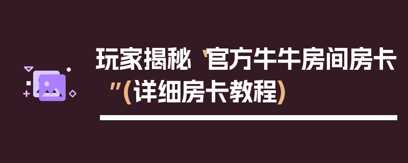 玩家揭秘“官方牛牛房间房卡”(详细房卡教程)