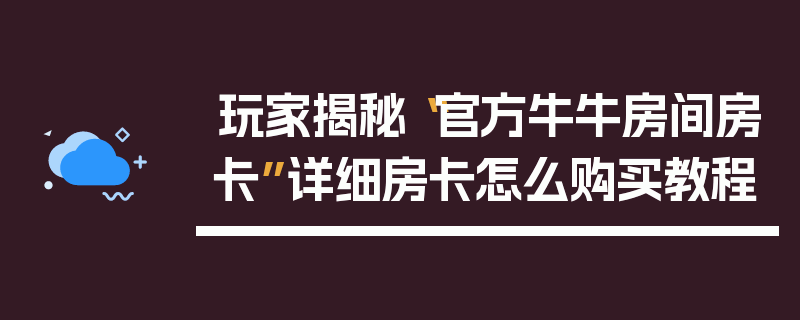 玩家揭秘“官方牛牛房间房卡”详细房卡怎么购买教程