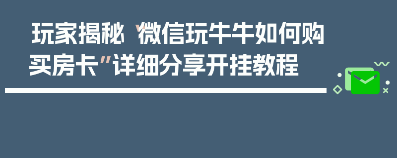 玩家揭秘“微信玩牛牛如何购买房卡”详细分享开挂教程