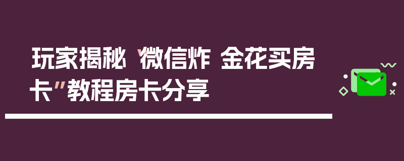 玩家揭秘“微信炸 金花买房卡”教程房卡分享