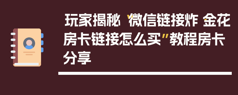 玩家揭秘“微信链接炸·金花房卡链接怎么买”教程房卡分享