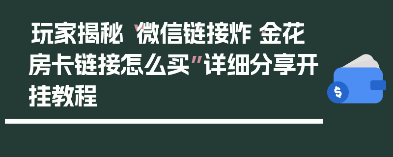 玩家揭秘“微信链接炸·金花房卡链接怎么买”详细分享开挂教程