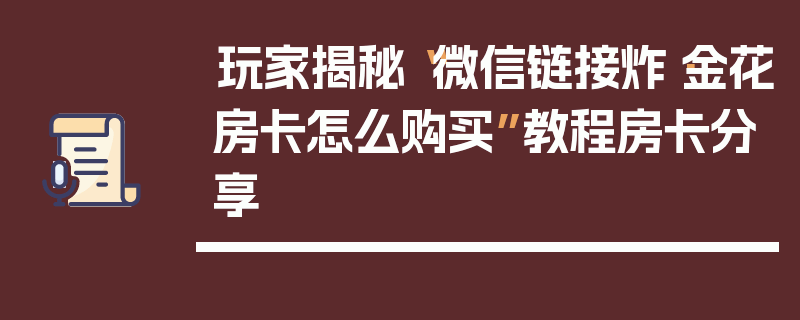 玩家揭秘“微信链接炸·金花房卡怎么购买”教程房卡分享