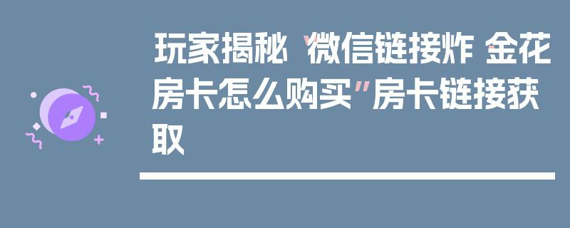 玩家揭秘“微信链接炸·金花房卡怎么购买”房卡链接获取