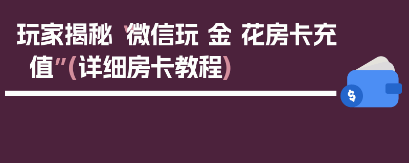 玩家揭秘“微信玩 金 花房卡充值”(详细房卡教程)