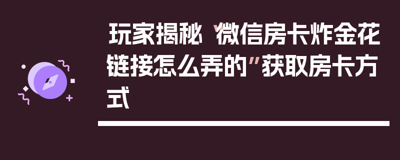 玩家揭秘“微信房卡炸金花链接怎么弄的”获取房卡方式