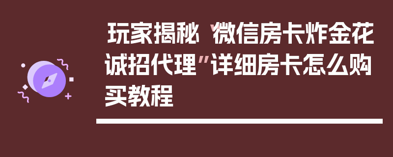 玩家揭秘“微信房卡炸金花诚招代理”详细房卡怎么购买教程