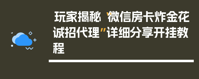 玩家揭秘“微信房卡炸金花诚招代理”详细分享开挂教程