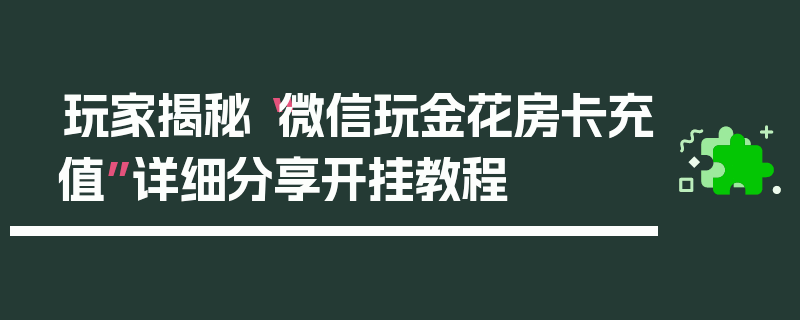 玩家揭秘“微信玩金花房卡充值”详细分享开挂教程