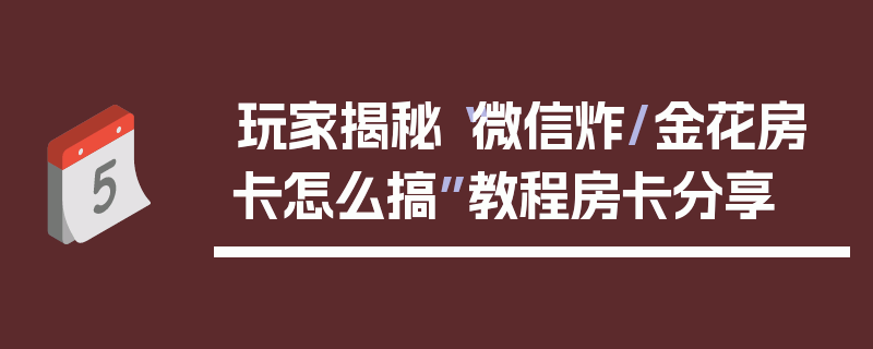玩家揭秘“微信炸/金花房卡怎么搞”教程房卡分享