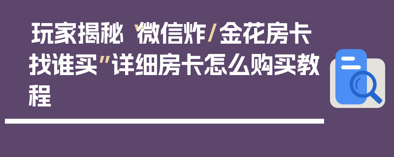 玩家揭秘“微信炸/金花房卡找谁买”详细房卡怎么购买教程