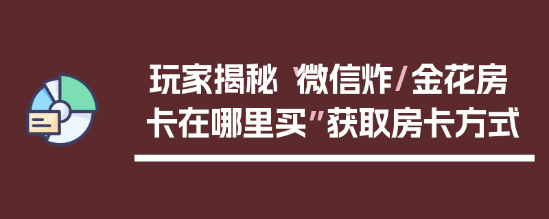 玩家揭秘“微信炸/金花房卡在哪里买”获取房卡方式