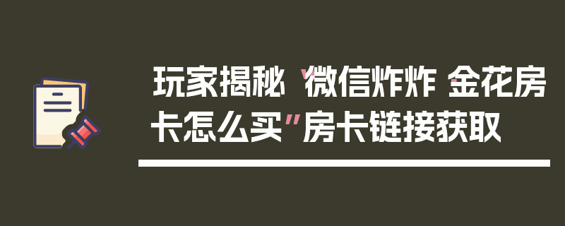 玩家揭秘“微信炸炸·金花房卡怎么买”房卡链接获取