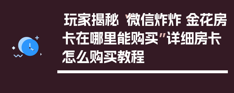 玩家揭秘“微信炸炸·金花房卡在哪里能购买”详细房卡怎么购买教程