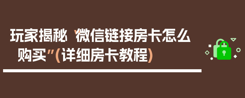 玩家揭秘“微信链接房卡怎么购买”(详细房卡教程)