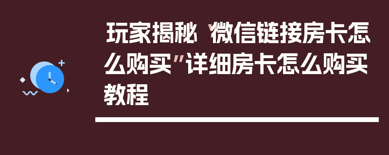 玩家揭秘“微信链接房卡怎么购买”详细房卡怎么购买教程