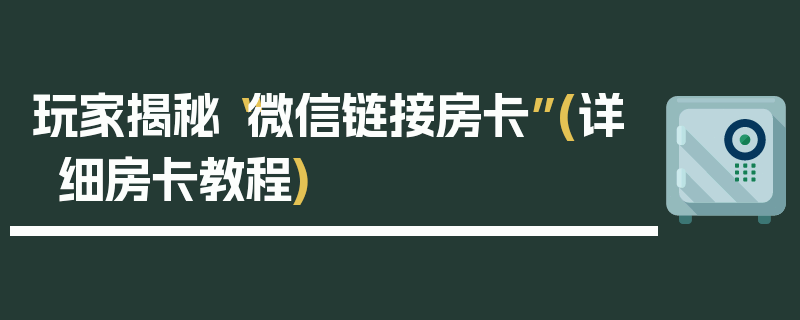 玩家揭秘“微信链接房卡”(详细房卡教程)