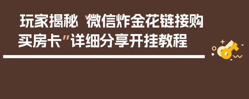玩家揭秘“微信炸金花链接购买房卡”详细分享开挂教程