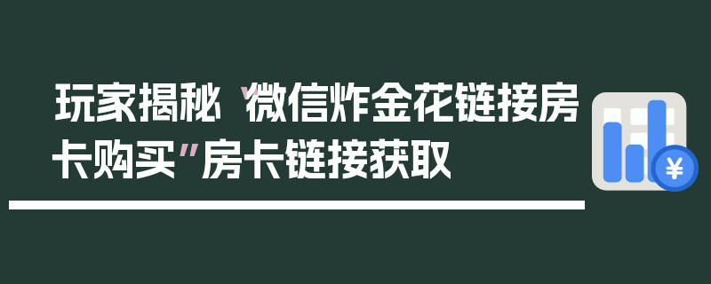玩家揭秘“微信炸金花链接房卡购买”房卡链接获取