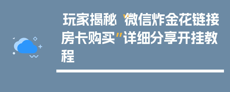 玩家揭秘“微信炸金花链接房卡购买”详细分享开挂教程