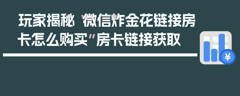 玩家揭秘“微信炸金花链接房卡怎么购买”房卡链接获取