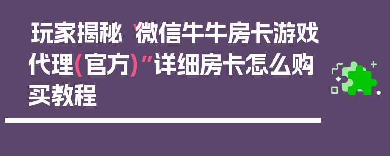 玩家揭秘“微信牛牛房卡游戏代理(官方)”详细房卡怎么购买教程