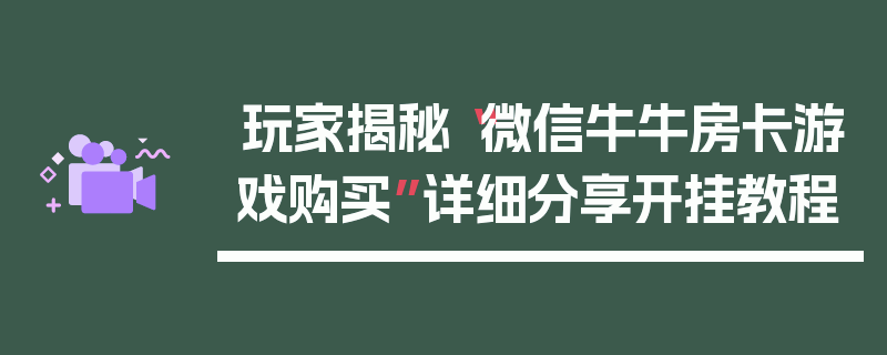 玩家揭秘“微信牛牛房卡游戏购买”详细分享开挂教程