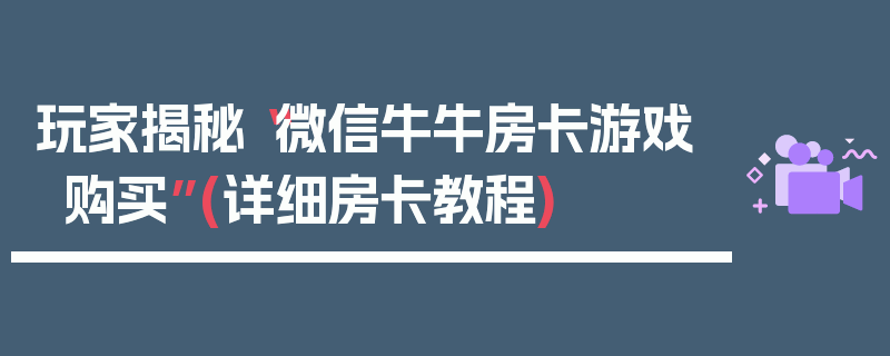 玩家揭秘“微信牛牛房卡游戏购买”(详细房卡教程)
