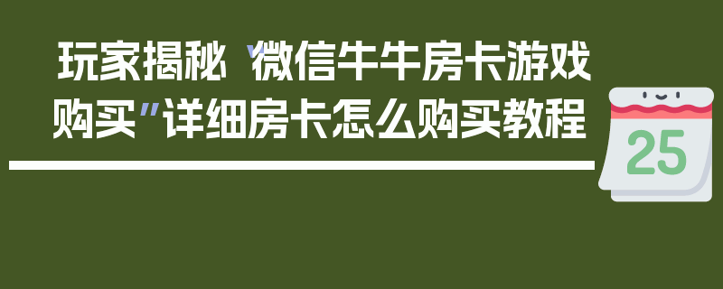 玩家揭秘“微信牛牛房卡游戏购买”详细房卡怎么购买教程