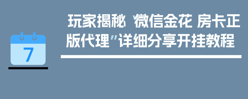 玩家揭秘“微信金花·房卡正版代理”详细分享开挂教程