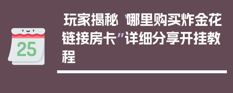 玩家揭秘“哪里购买炸金花链接房卡”详细分享开挂教程
